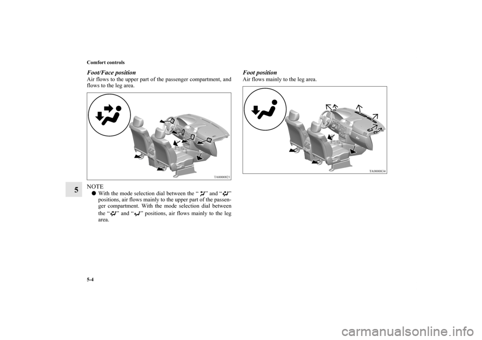 MITSUBISHI ENDEAVOR 2011 1.G Owners Manual 5-4 Comfort controls
5
Foot/Face position   Air flows to the upper part of the passenger compartment, and
flows to the leg area. NOTEWith the mode selection dial between the “ ” and “ ”
posit