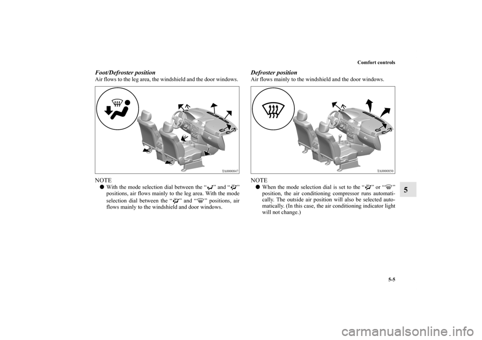 MITSUBISHI ENDEAVOR 2011 1.G Owners Manual Comfort controls
5-5
5
Foot/Defroster position    Air flows to the leg area, the windshield and the door windows. NOTEWith the mode selection dial between the “ ” and “ ”
positions, air flows