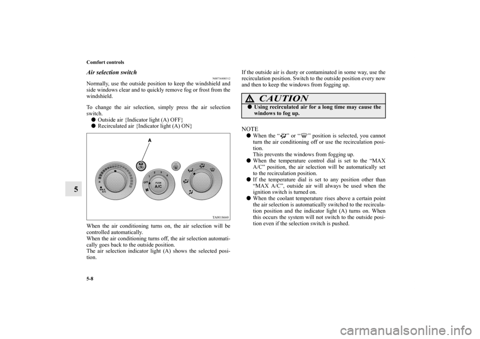 MITSUBISHI ENDEAVOR 2011 1.G Owners Manual 5-8 Comfort controls
5
Air selection switch
N00736800312
Normally, use the outside position to keep the windshield and
side windows clear and to quickly remove fog or frost from the
windshield.
To cha