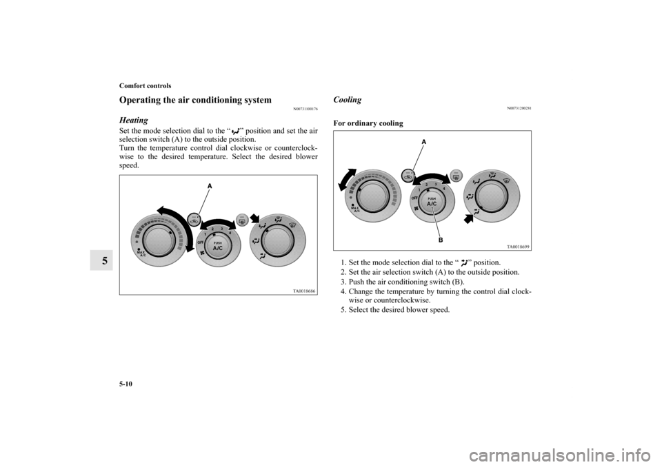 MITSUBISHI ENDEAVOR 2011 1.G Owners Manual 5-10 Comfort controls
5
Operating the air conditioning system
N00731100176
Heating Set the mode selection dial to the “ ” position and set the air
selection switch (A) to the outside position.
Tur