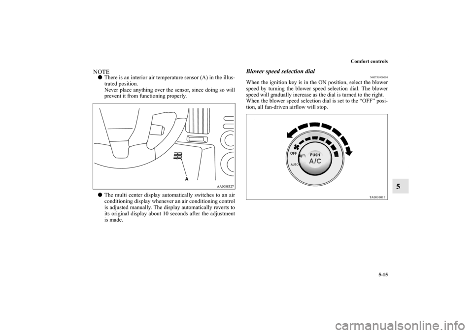 MITSUBISHI ENDEAVOR 2011 1.G Owners Manual Comfort controls
5-15
5
NOTEThere is an interior air temperature sensor (A) in the illus-
trated position.
Never place anything over the sensor, since doing so will
prevent it from functioning proper