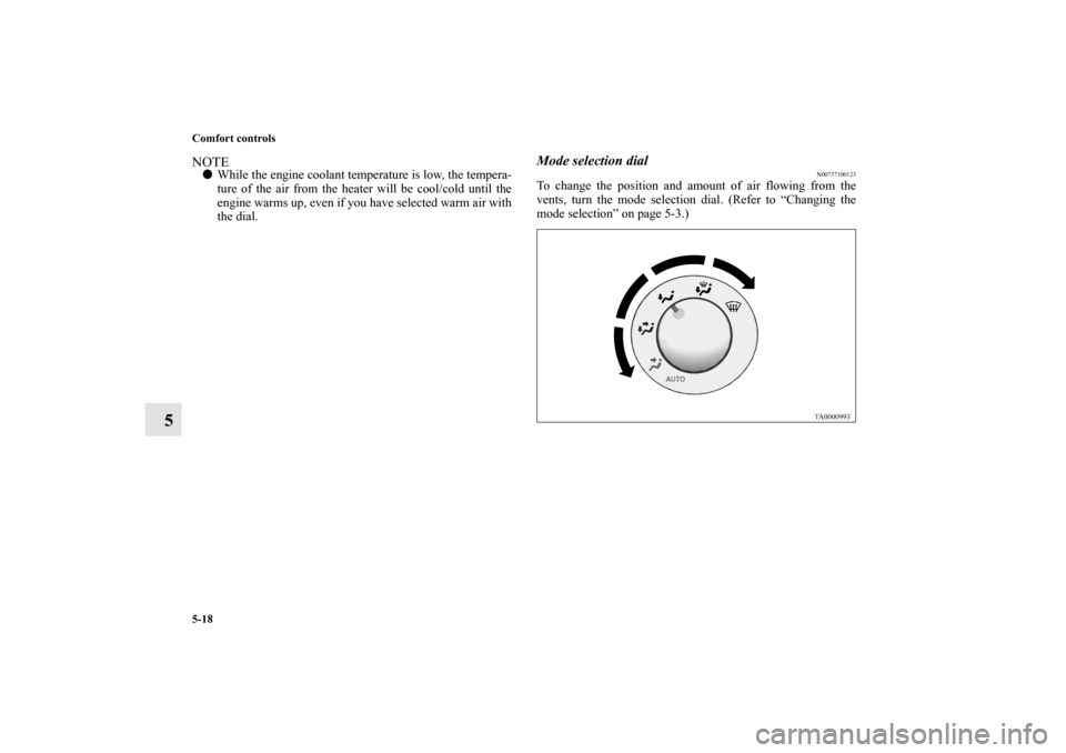 MITSUBISHI ENDEAVOR 2011 1.G Owners Manual 5-18 Comfort controls
5
NOTEWhile the engine coolant temperature is low, the tempera-
ture of the air from the heater will be cool/cold until the
engine warms up, even if you have selected warm air w