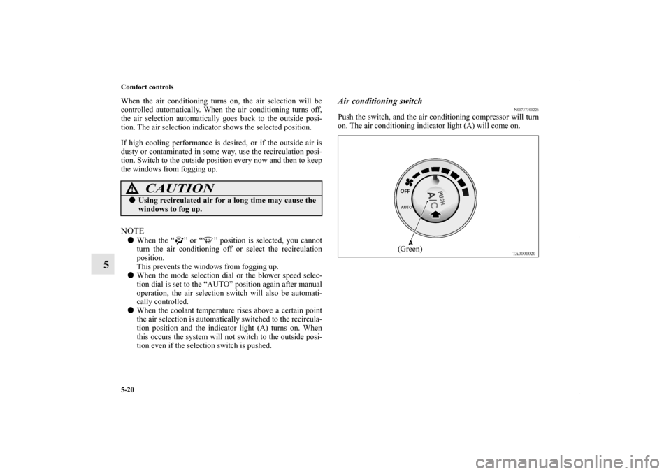 MITSUBISHI ENDEAVOR 2011 1.G Owners Manual 5-20 Comfort controls
5
When the air conditioning turns on, the air selection will be
controlled automatically. When the air conditioning turns off,
the air selection automatically goes back to the ou