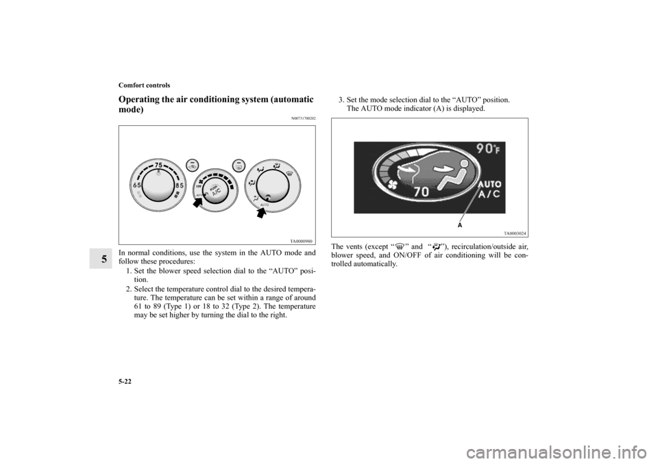 MITSUBISHI ENDEAVOR 2011 1.G Owners Manual 5-22 Comfort controls
5
Operating the air conditioning system (automatic 
mode)
N00731700202
In normal conditions, use the system in the AUTO mode and
follow these procedures:
1. Set the blower speed 
