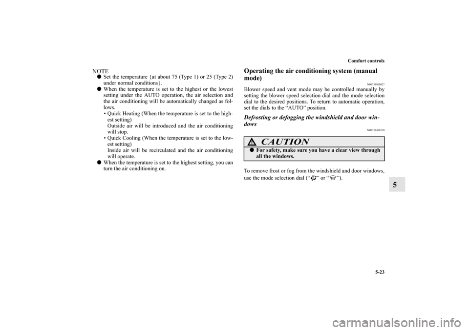 MITSUBISHI ENDEAVOR 2011 1.G Owners Manual Comfort controls
5-23
5
NOTESet the temperature {at about 75 (Type 1) or 25 (Type 2)
under normal conditions}.
When the temperature is set to the highest or the lowest
setting under the AUTO operati