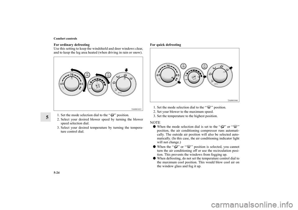MITSUBISHI ENDEAVOR 2011 1.G Owners Manual 5-24 Comfort controls
5
For ordinary defrosting
Use this setting to keep the windshield and door windows clear,
and to keep the leg area heated (when driving in rain or snow).
1. Set the mode selectio