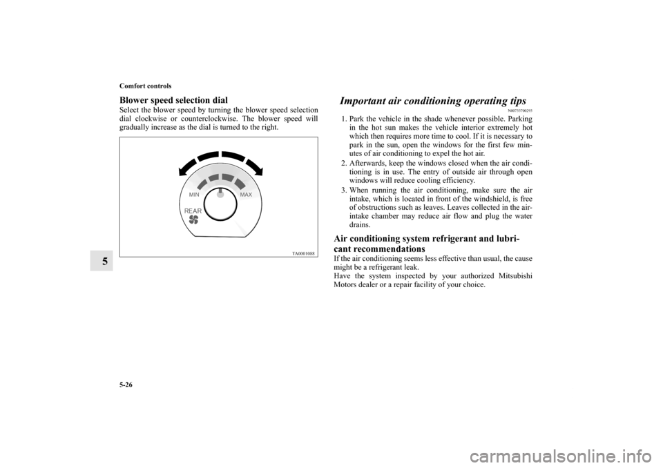 MITSUBISHI ENDEAVOR 2011 1.G Owners Manual 5-26 Comfort controls
5
Blower speed selection dialSelect the blower speed by turning the blower speed selection
dial clockwise or counterclockwise. The blower speed will
gradually increase as the dia