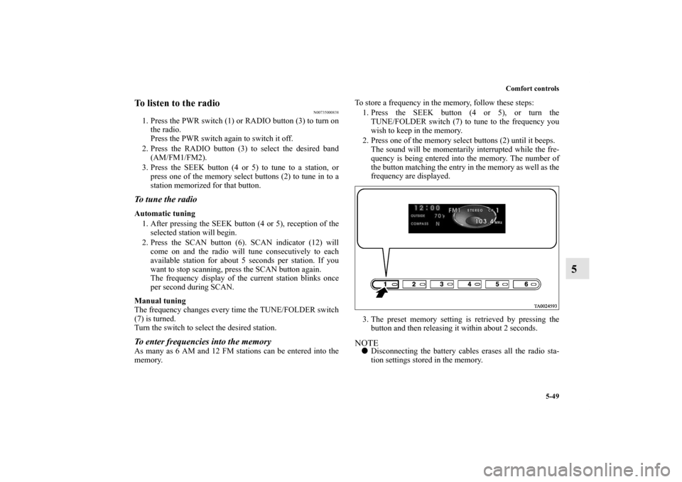 MITSUBISHI ENDEAVOR 2011 1.G Owners Manual Comfort controls
5-49
5
To listen to the radio
N00735000838
1. Press the PWR switch (1) or RADIO button (3) to turn on
the radio.
Press the PWR switch again to switch it off. 
2. Press the RADIO butto