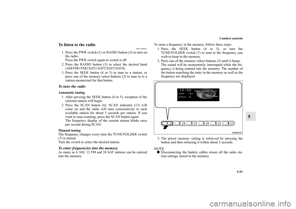 MITSUBISHI ENDEAVOR 2011 1.G Owners Manual Comfort controls
5-51
5
To listen to the radio
N00735000841
1. Press the PWR switch (1) or RADIO button (3) to turn on
the radio.
Press the PWR switch again to switch it off. 
2. Press the RADIO butto