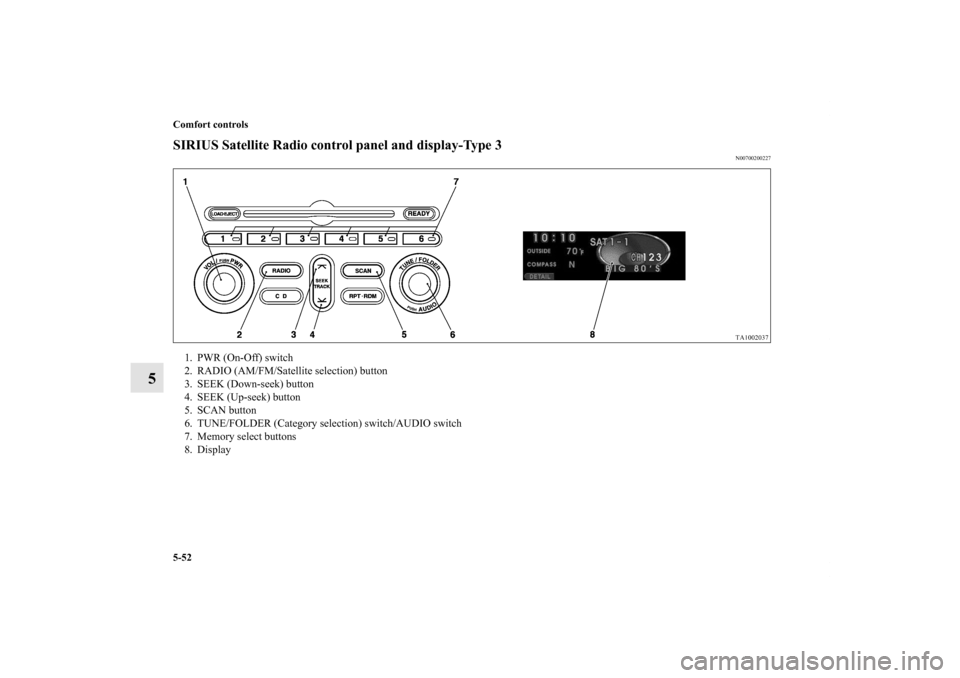 MITSUBISHI ENDEAVOR 2011 1.G Owners Manual 5-52 Comfort controls
5
SIRIUS Satellite Radio control panel and display-Type 3
N00700200227
1. PWR (On-Off) switch
2. RADIO (AM/FM/Satellite selection) button
3. SEEK (Down-seek) button
4. SEEK (Up-s