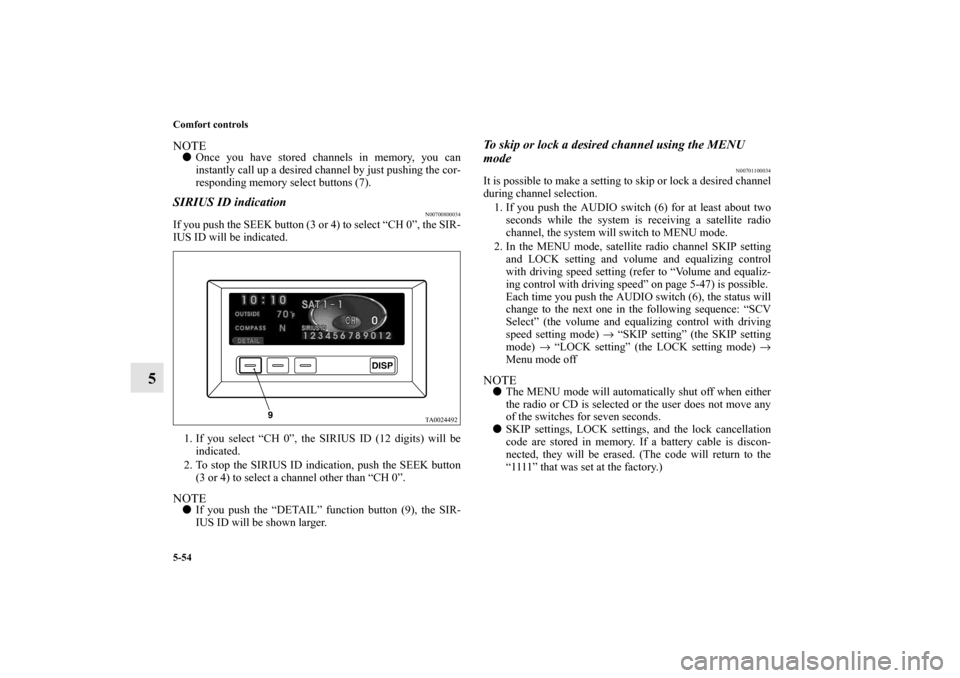 MITSUBISHI ENDEAVOR 2011 1.G Owners Manual 5-54 Comfort controls
5
NOTEOnce you have stored channels in memory, you can
instantly call up a desired channel by just pushing the cor-
responding memory select buttons (7).SIRIUS ID indication
N00