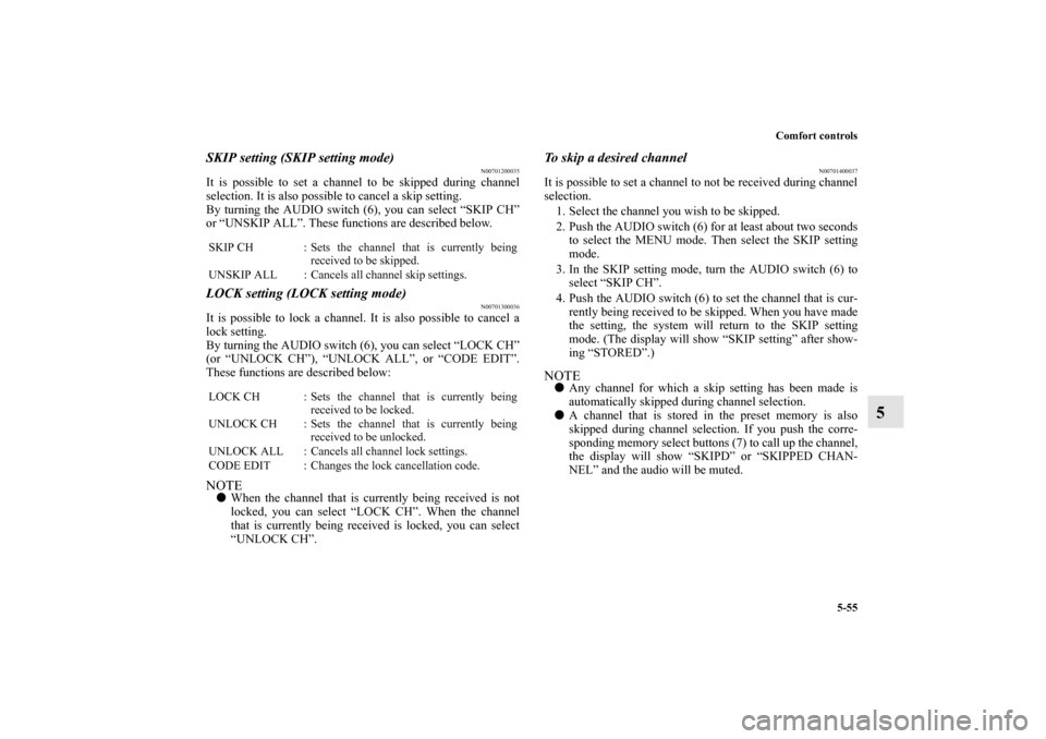 MITSUBISHI ENDEAVOR 2011 1.G Owners Manual Comfort controls
5-55
5
SKIP setting (SKIP setting mode)
N00701200035
It is possible to set a channel to be skipped during channel
selection. It is also possible to cancel a skip setting.
By turning t