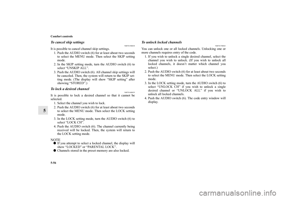 MITSUBISHI ENDEAVOR 2011 1.G Owners Manual 5-56 Comfort controls
5
To cancel skip settings
N00701500038
It is possible to cancel channel skip settings.
1. Push the AUDIO switch (6) for at least about two seconds
to select the MENU mode. Then s