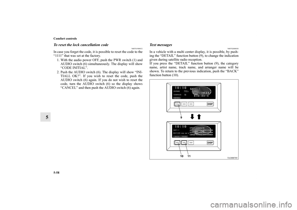 MITSUBISHI ENDEAVOR 2011 1.G Owners Manual 5-58 Comfort controls
5
To reset the lock cancellation code
N00701900032
In case you forget the code, it is possible to reset the code to the
“1111” that was set at the factory.
1. With the audio 