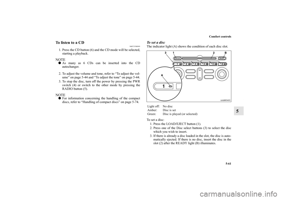 MITSUBISHI ENDEAVOR 2011 1.G Owners Manual Comfort controls
5-61
5
To listen to a CD
N00735500989
1. Press the CD button (6) and the CD mode will be selected,
starting a playback.NOTEAs many as 6 CDs can be inserted into the CD
autochanger.
2