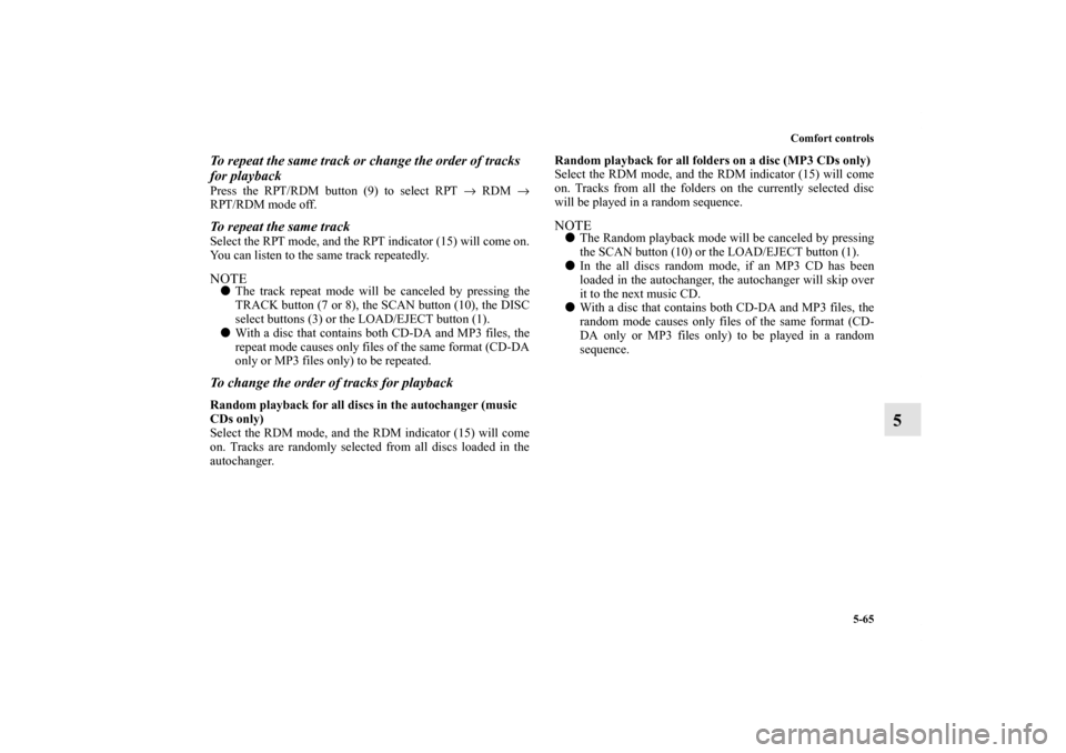 MITSUBISHI ENDEAVOR 2011 1.G Owners Manual Comfort controls
5-65
5
To repeat the same track or change the order of tracks 
for playbackPress the RPT/RDM button (9) to select RPT → RDM →
RPT/RDM mode off.To repeat the same trackSelect the R