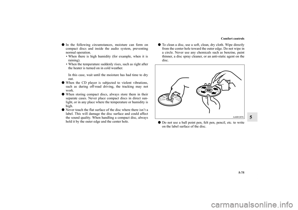 MITSUBISHI ENDEAVOR 2011 1.G Owners Manual Comfort controls
5-75
5
In the following circumstances, moisture can form on
compact discs and inside the audio system, preventing
normal operation.
• When there is high humidity (for example, when