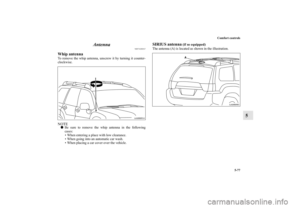 MITSUBISHI ENDEAVOR 2011 1.G Owners Manual Comfort controls
5-77
5 Antenna
N00734200367
Whip antennaTo remove the whip antenna, unscrew it by turning it counter-
clockwise.NOTEBe sure to remove the whip antenna in the following
cases:
• Whe