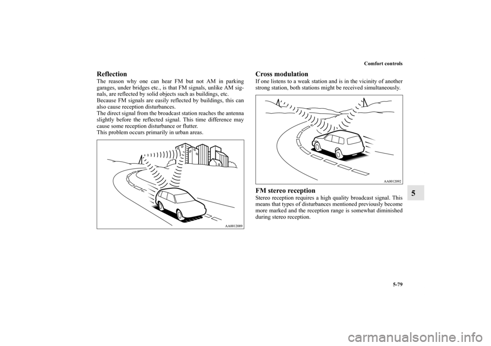 MITSUBISHI ENDEAVOR 2011 1.G Owners Manual Comfort controls
5-79
5
Reflection     The reason why one can hear FM but not AM in parking
garages, under bridges etc., is that FM signals, unlike AM sig-
nals, are reflected by solid objects such as