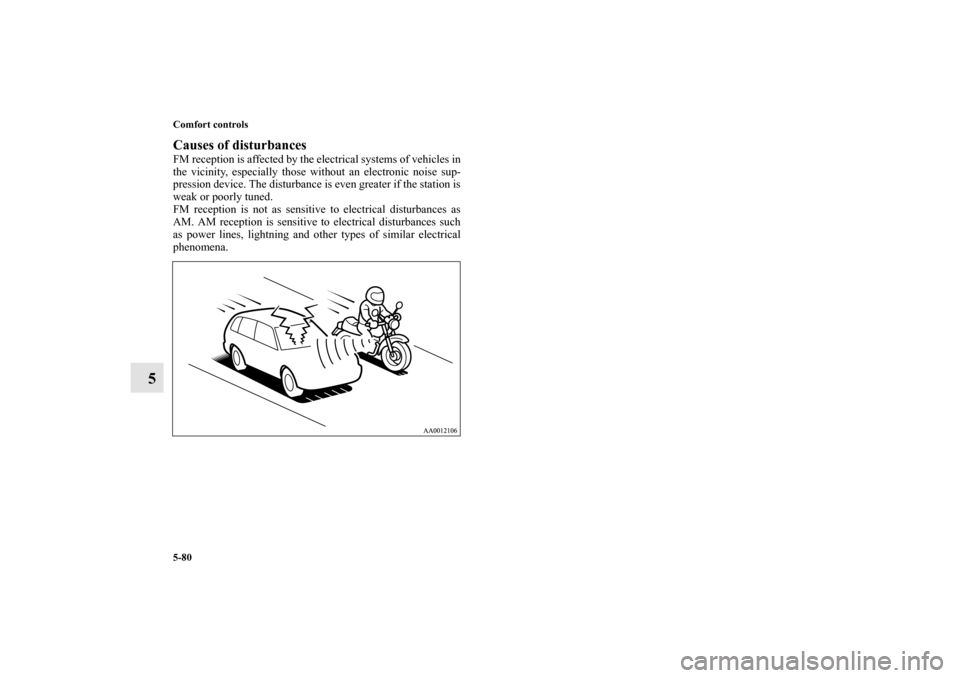 MITSUBISHI ENDEAVOR 2011 1.G Owners Manual 5-80 Comfort controls
5
Causes of disturbancesFM reception is affected by the electrical systems of vehicles in
the vicinity, especially those without an electronic noise sup-
pression device. The dis