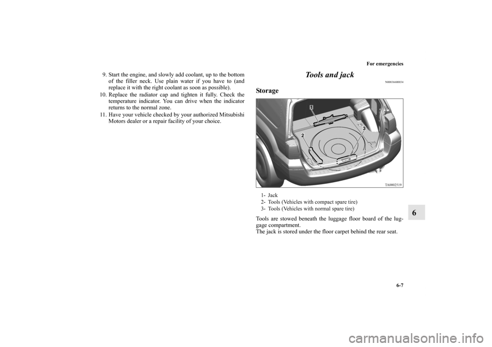 MITSUBISHI ENDEAVOR 2011 1.G Owners Manual For emergencies
6-7
6
9. Start the engine, and slowly add coolant, up to the bottom
of the filler neck. Use plain water if you have to (and
replace it with the right coolant as soon as possible). 
10.