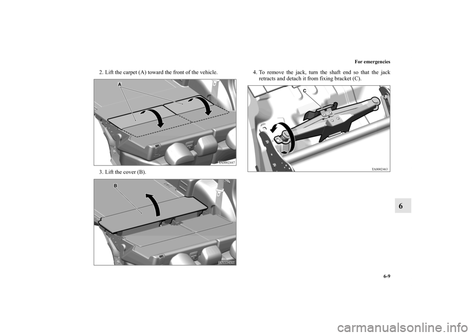 MITSUBISHI ENDEAVOR 2011 1.G Owners Manual For emergencies
6-9
6
2. Lift the carpet (A) toward the front of the vehicle.
3. Lift the cover (B).4. To remove the jack, turn the shaft end so that the jack
retracts and detach it from fixing bracke