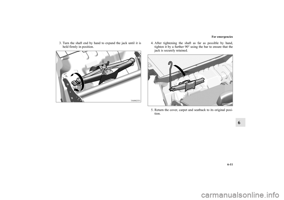 MITSUBISHI ENDEAVOR 2011 1.G Owners Manual For emergencies
6-11
6
3. Turn the shaft end by hand to expand the jack until it is
held firmly in position.4. After tightening the shaft as far as possible by hand,
tighten it by a further 90° using