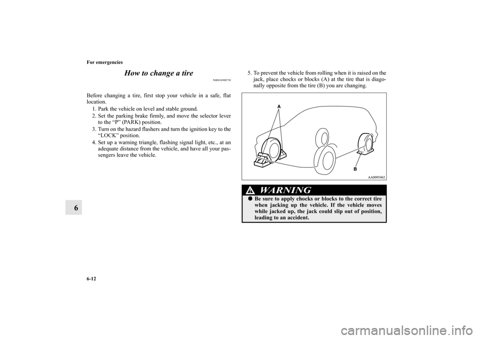 MITSUBISHI ENDEAVOR 2011 1.G Owners Manual 6-12 For emergencies
6How to change a tire
N00836900750
Before changing a tire, first stop your vehicle in a safe, flat
location. 
1. Park the vehicle on level and stable ground.
2. Set the parking br