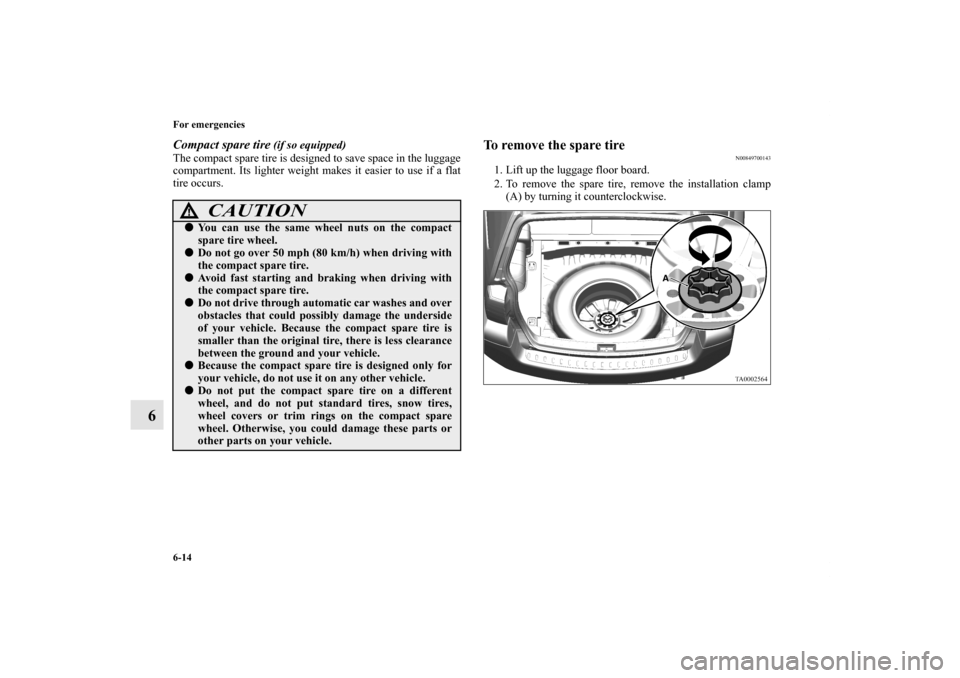 MITSUBISHI ENDEAVOR 2011 1.G Owners Manual 6-14 For emergencies
6
Compact spare tire
 (if so equipped)
The compact spare tire is designed to save space in the luggage
compartment. Its lighter weight makes it easier to use if a flat
tire occurs