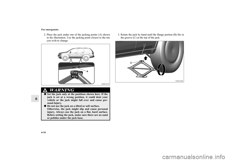 MITSUBISHI ENDEAVOR 2011 1.G Owners Manual 6-16 For emergencies
6
2. Place the jack under one of the jacking points (A) shown
in the illustration. Use the jacking point closest to the tire
you wish to change.3. Rotate the jack by hand until th