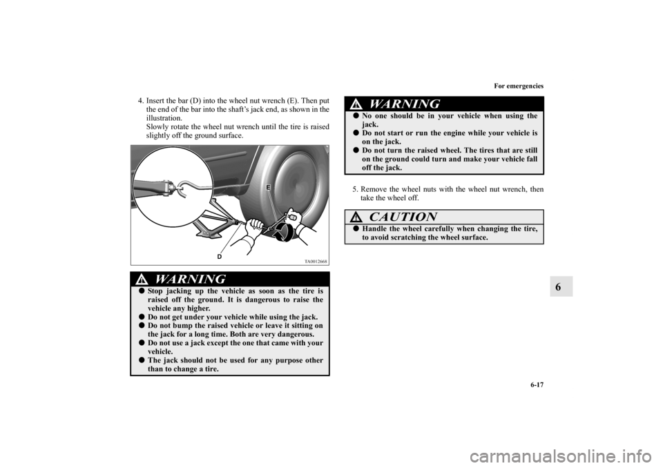 MITSUBISHI ENDEAVOR 2011 1.G Owners Manual For emergencies
6-17
6
4. Insert the bar (D) into the wheel nut wrench (E). Then put
the end of the bar into the shaft’s jack end, as shown in the
illustration.
Slowly rotate the wheel nut wrench un