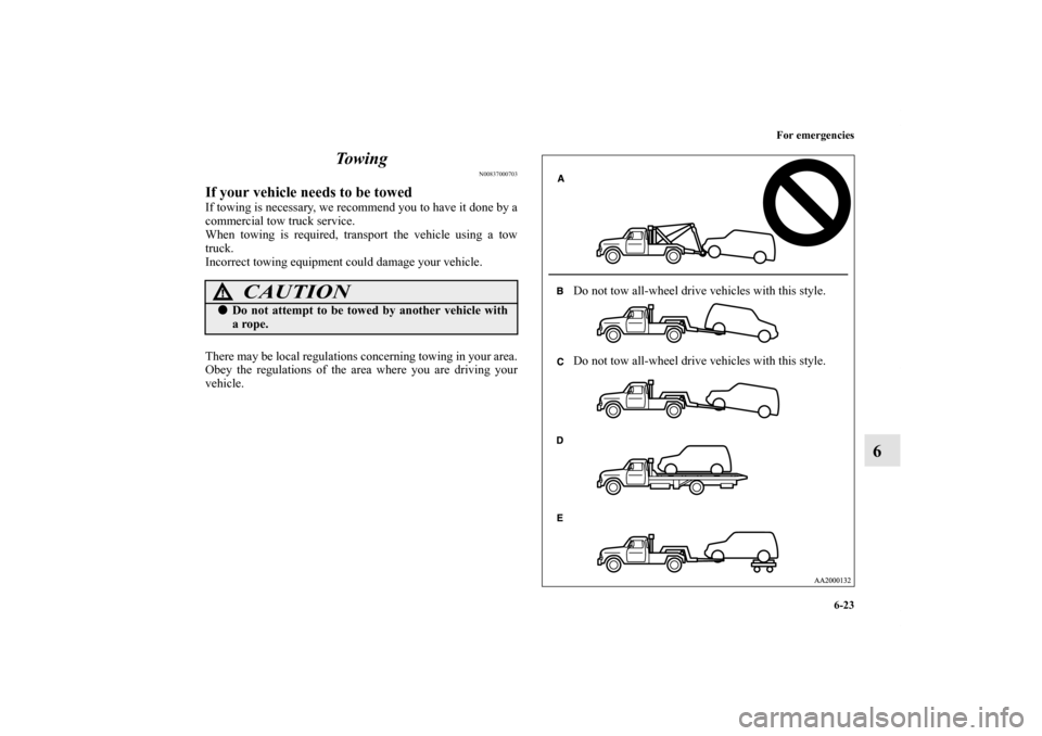 MITSUBISHI ENDEAVOR 2011 1.G Owners Manual For emergencies
6-23
6 To w i n g
N00837000703
If your vehicle needs to be towedIf towing is necessary, we recommend you to have it done by a
commercial tow truck service.
When towing is required, tra