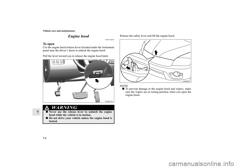 MITSUBISHI ENDEAVOR 2011 1.G Owners Manual 7-4 Vehicle care and maintenance
7Engine hood
N00937500493
To openUse the engine hood release lever (located under the instrument
panel near the driver’s door) to unlock the engine hood.
Pull the le