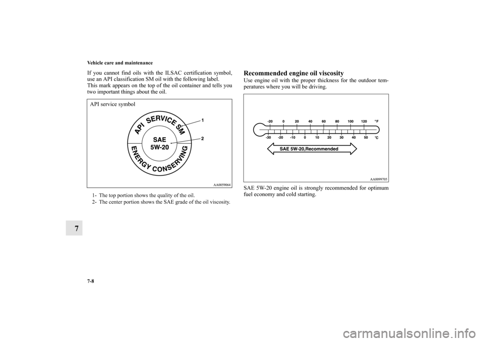 MITSUBISHI ENDEAVOR 2011 1.G Owners Manual 7-8 Vehicle care and maintenance
7
If you cannot find oils with the ILSAC certification symbol,
use an API classification SM oil with the following label.
This mark appears on the top of the oil conta