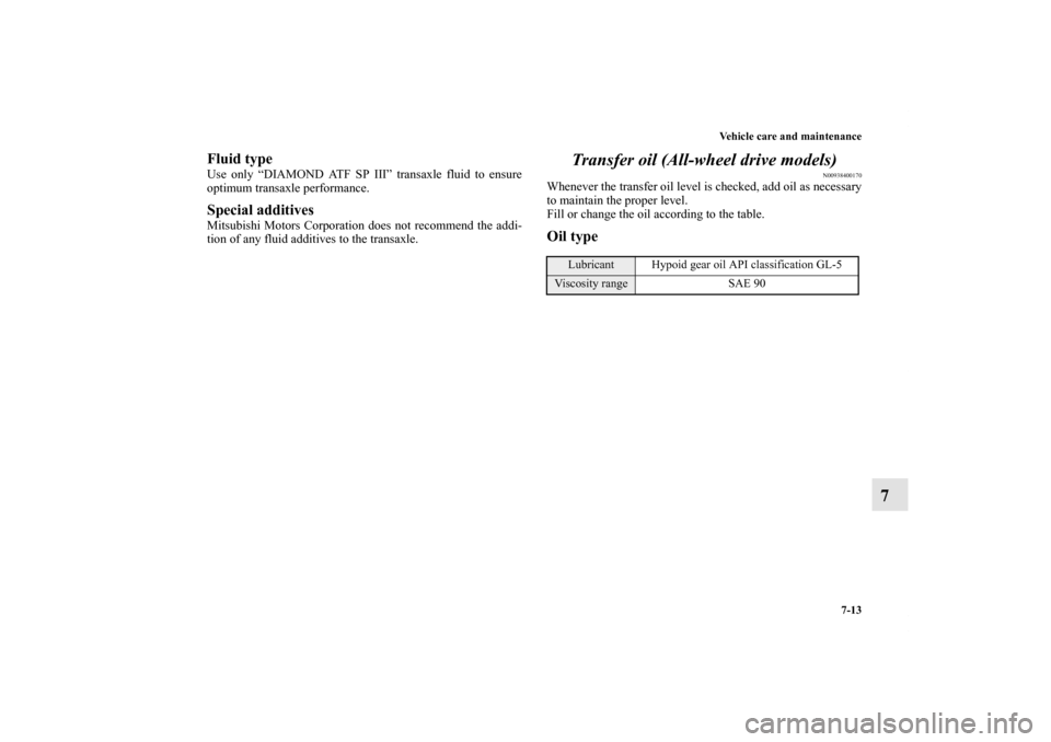 MITSUBISHI ENDEAVOR 2011 1.G Owners Manual Vehicle care and maintenance
7-13
7
Fluid typeUse only “DIAMOND ATF SP III” transaxle fluid to ensure
optimum transaxle performance. Special additives Mitsubishi Motors Corporation does not recomm