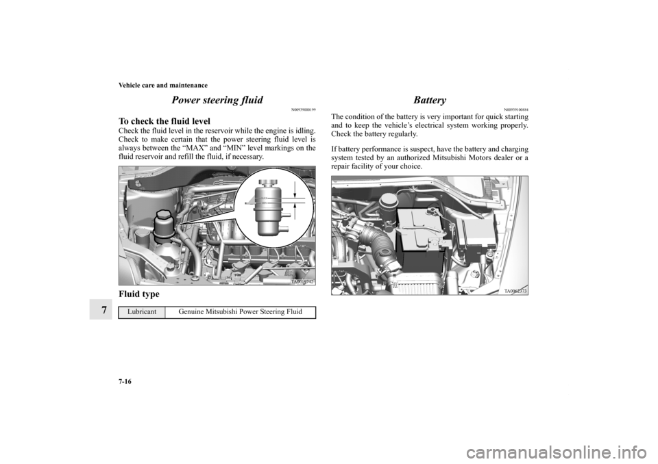 MITSUBISHI ENDEAVOR 2011 1.G Owners Manual 7-16 Vehicle care and maintenance
7Power steering fluid
N00939000199
To check the fluid levelCheck the fluid level in the reservoir while the engine is idling.
Check to make certain that the power ste