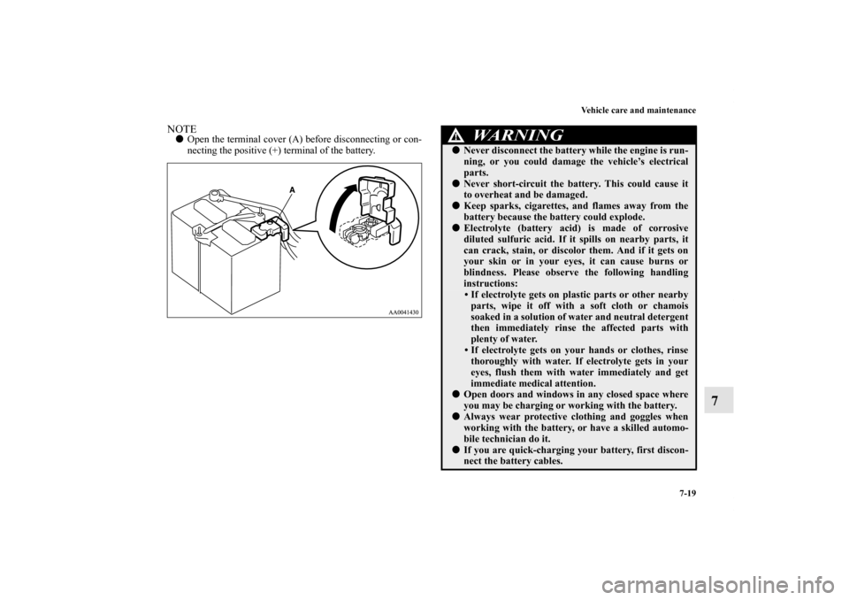 MITSUBISHI ENDEAVOR 2011 1.G Service Manual Vehicle care and maintenance
7-19
7
NOTEOpen the terminal cover (A) before disconnecting or con-
necting the positive (+) terminal of the battery.
WA R N I N G
!Never disconnect the battery while th