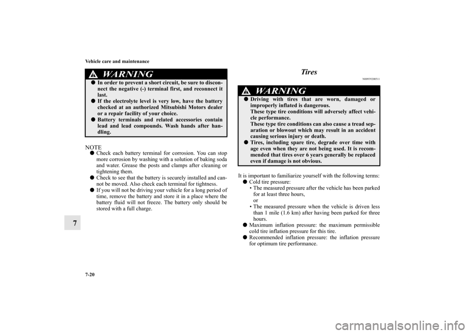 MITSUBISHI ENDEAVOR 2011 1.G Owners Manual 7-20 Vehicle care and maintenance
7
NOTECheck each battery terminal for corrosion. You can stop
more corrosion by washing with a solution of baking soda
and water. Grease the posts and clamps after c
