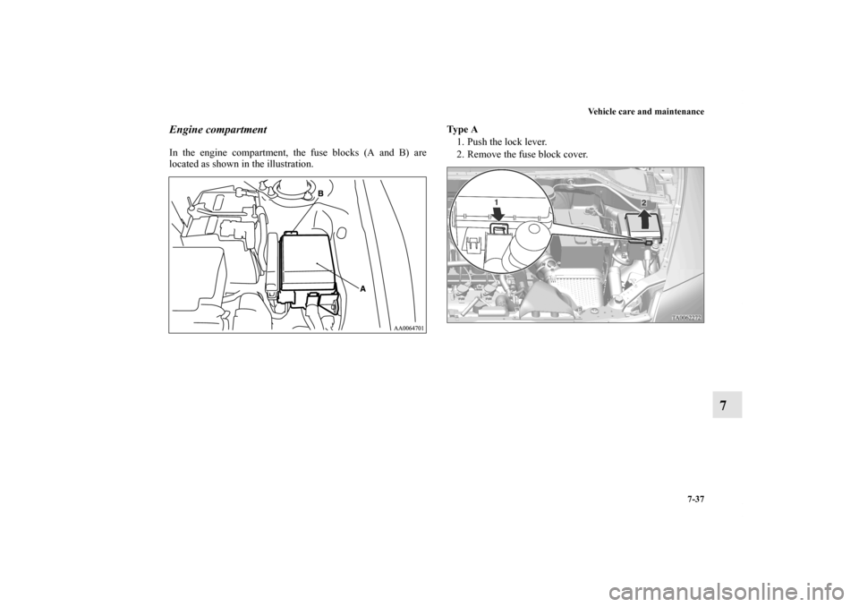 MITSUBISHI ENDEAVOR 2011 1.G Owners Manual Vehicle care and maintenance
7-37
7
Engine compartmentIn the engine compartment, the fuse blocks (A and B) are
located as shown in the illustration. Ty p e  A
1. Push the lock lever.
2. Remove the fus