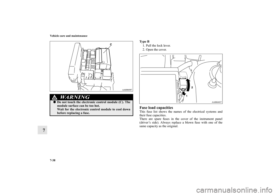 MITSUBISHI ENDEAVOR 2011 1.G Owners Manual 7-38 Vehicle care and maintenance
7
Ty p e  B
1. Pull the lock lever.
2. Open the cover.Fuse load capacities This fuse list shows the names of the electrical systems and
their fuse capacities.
There a
