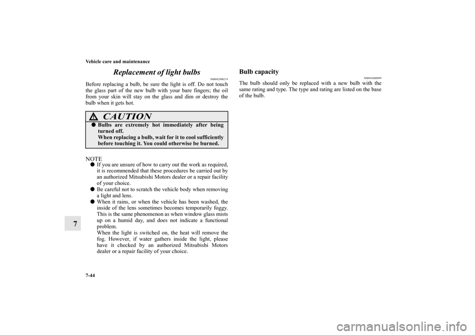 MITSUBISHI ENDEAVOR 2011 1.G Owners Manual 7-44 Vehicle care and maintenance
7Replacement of light bulbs
N00942900219
Before replacing a bulb, be sure the light is off. Do not touch
the glass part of the new bulb with your bare fingers; the oi