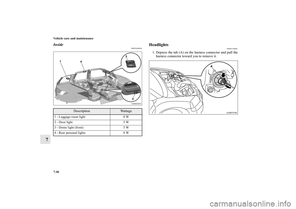 MITSUBISHI ENDEAVOR 2011 1.G Owners Manual 7-46 Vehicle care and maintenance
7
Inside
N00950400486
Headlights
N00943100801
1. Depress the tab (A) on the harness connector and pull the
harness connector toward you to remove it. 
Description
Wat