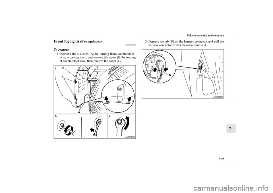 MITSUBISHI ENDEAVOR 2011 1.G Owners Manual Vehicle care and maintenance
7-49
7
Front fog lights
 (if so equipped)
N00943600398
To  r e m o v e1. Remove the six clips (A) by turning them counterclock-
wise or prying them, and remove the screw (