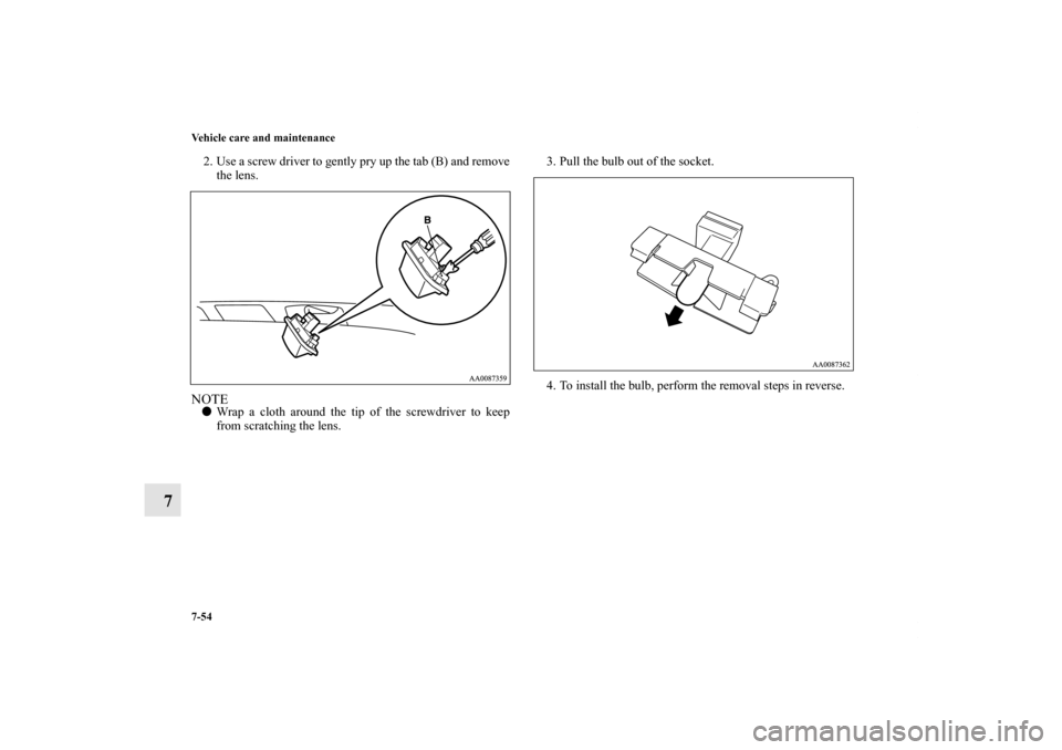 MITSUBISHI ENDEAVOR 2011 1.G Owners Manual 7-54 Vehicle care and maintenance
7
2. Use a screw driver to gently pry up the tab (B) and remove
the lens.NOTEWrap a cloth around the tip of the screwdriver to keep
from scratching the lens.3. Pull 