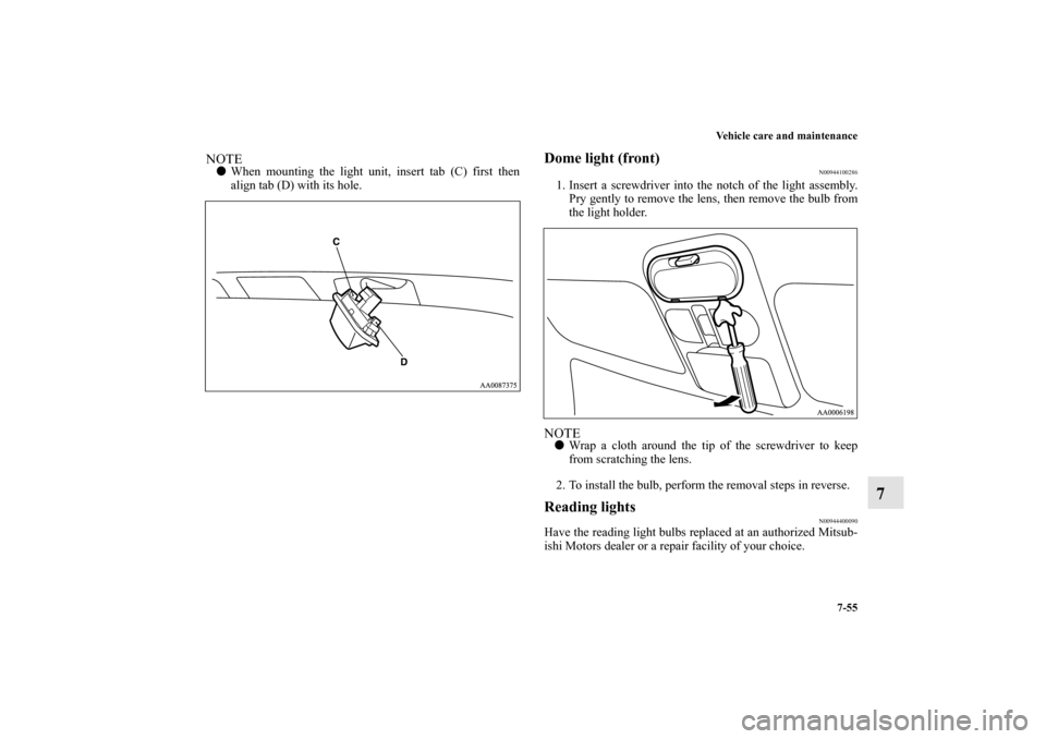MITSUBISHI ENDEAVOR 2011 1.G Owners Manual Vehicle care and maintenance
7-55
7
NOTEWhen mounting the light unit, insert tab (C) first then
align tab (D) with its hole.
Dome light (front)
N00944100286
1. Insert a screwdriver into the notch of 