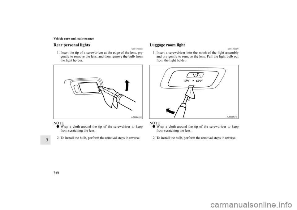 MITSUBISHI ENDEAVOR 2011 1.G User Guide 7-56 Vehicle care and maintenance
7
Rear personal lights
N00944700080
1. Insert the tip of a screwdriver at the edge of the lens, pry
gently to remove the lens, and then remove the bulb from
the light