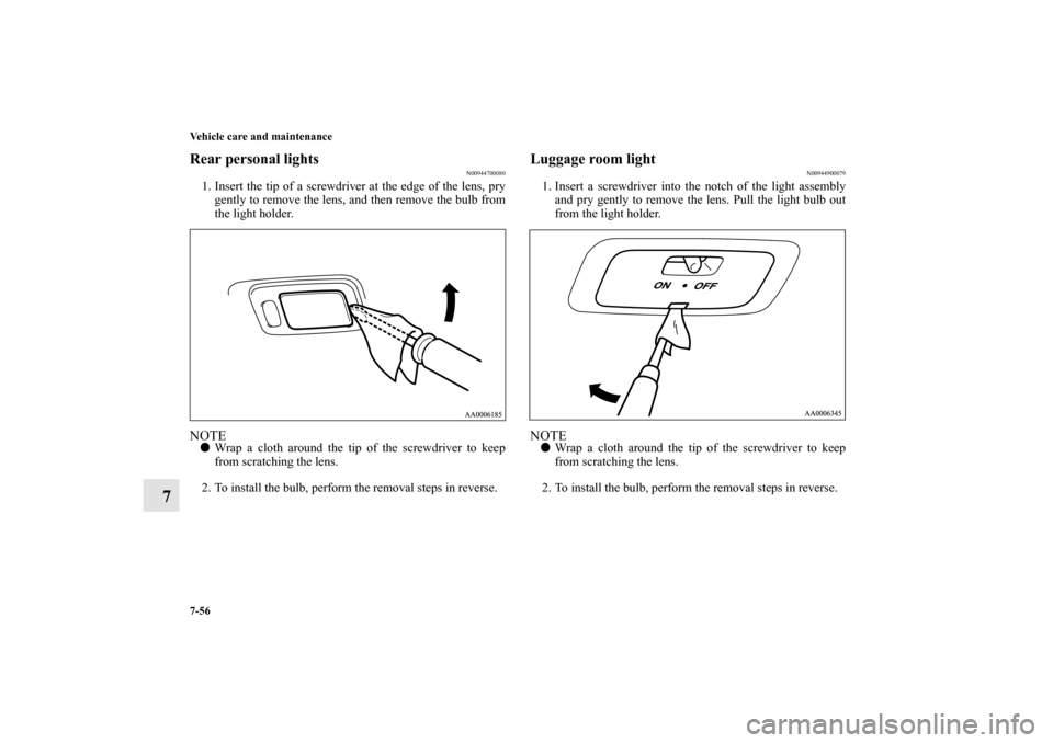MITSUBISHI ENDEAVOR 2011 1.G Owners Manual 7-56 Vehicle care and maintenance
7
Rear personal lights
N00944700080
1. Insert the tip of a screwdriver at the edge of the lens, pry
gently to remove the lens, and then remove the bulb from
the light
