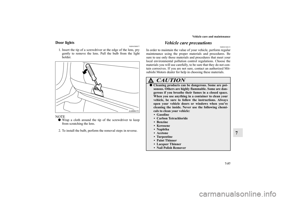 MITSUBISHI ENDEAVOR 2011 1.G User Guide Vehicle care and maintenance
7-57
7
Door lights
N00945000077
1. Insert the tip of a screwdriver at the edge of the lens, pry
gently to remove the lens. Pull the bulb from the light
holder.NOTEWrap a 