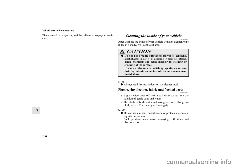 MITSUBISHI ENDEAVOR 2011 1.G Owners Manual 7-58 Vehicle care and maintenance
7
These can all be dangerous, and they all can damage your vehi-
cle.
Cleaning the inside of your vehicle
N00945200037
After washing the inside of your vehicle with a