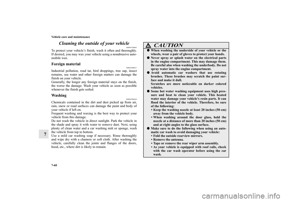 MITSUBISHI ENDEAVOR 2011 1.G Owners Manual 7-60 Vehicle care and maintenance
7Cleaning the outside of your vehicle
N00945700045
To protect your vehicle’s finish, wash it often and thoroughly.
If desired, you may wax your vehicle using a nona